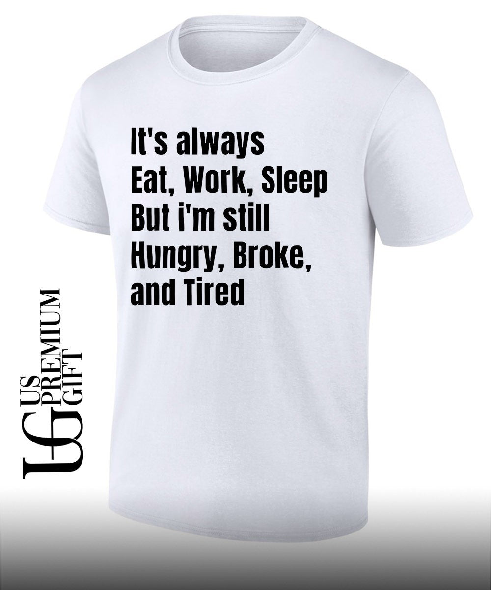 It’s always eat work sleep but I’m still hungry broke and tired shirt