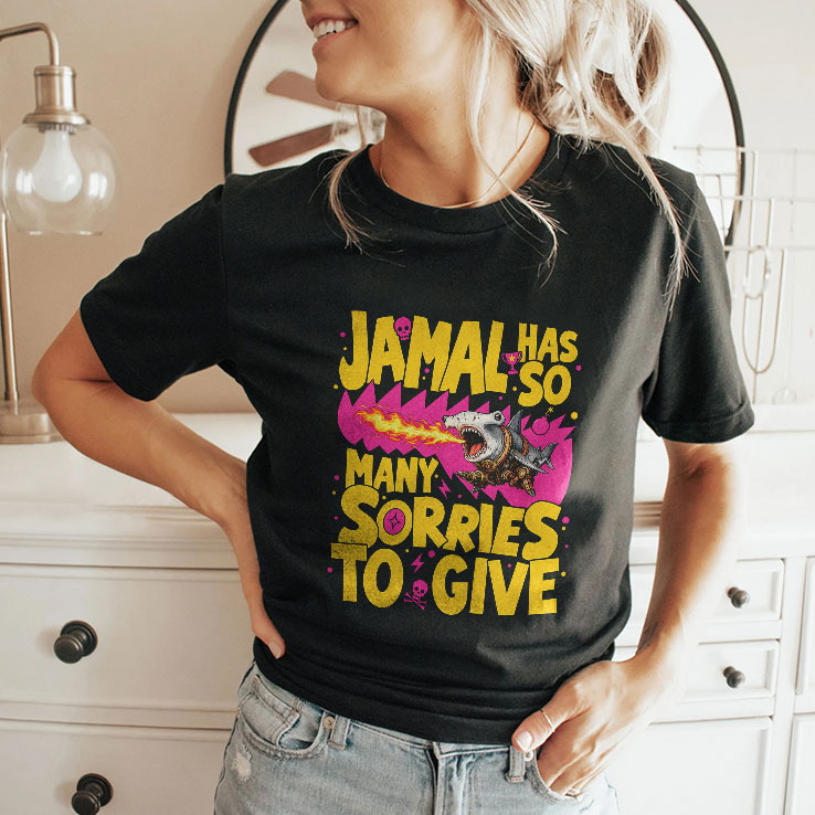 Jamal Has So Many Sorries To Give Shirt