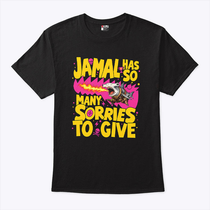 Jamal Has So Many Sorries To Give Shirt