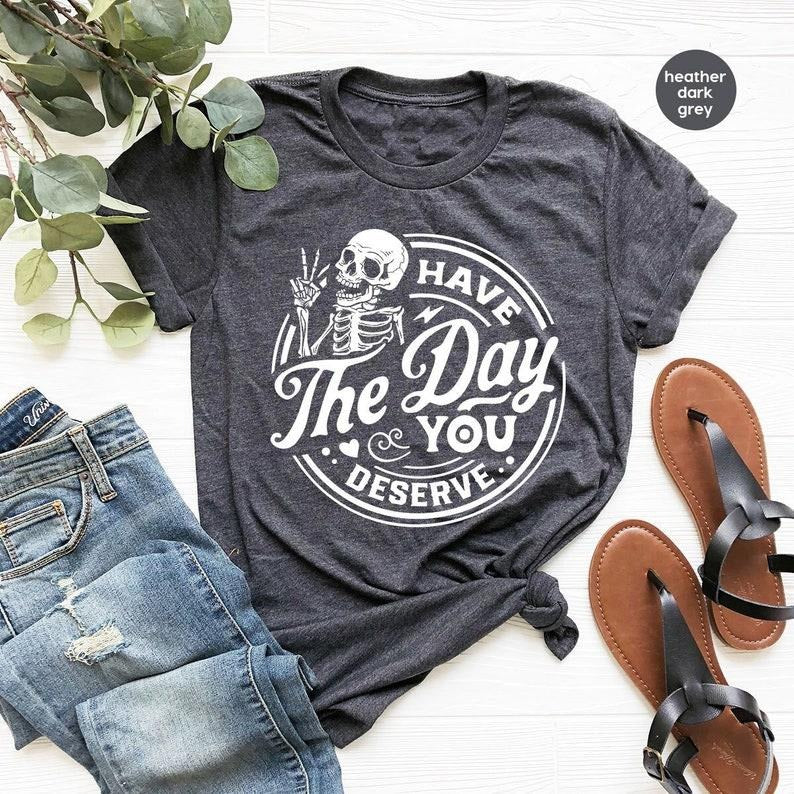 Kindness Gift, Sarcastic Shirts, Have The Day You Deserve Outfit, Motivational Skeleton TShirt, Inspirational Clothes, Positive Graphic Tees