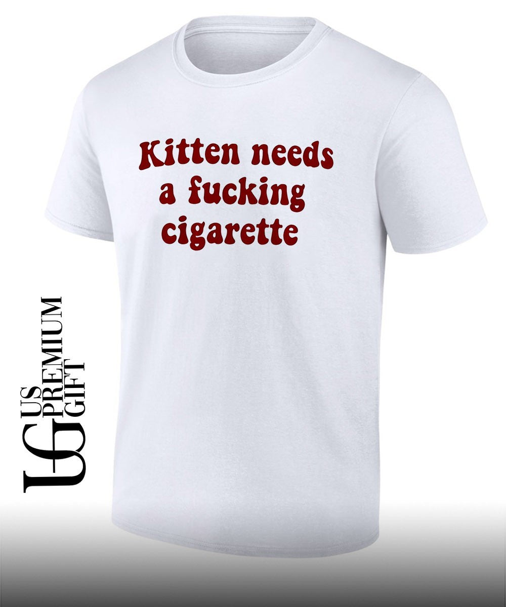 Kitten needs a fucking cigarette shirt
