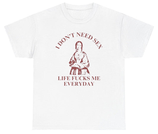 I Donâ€™t Need Sex Life Fucks Me Everyday Tee