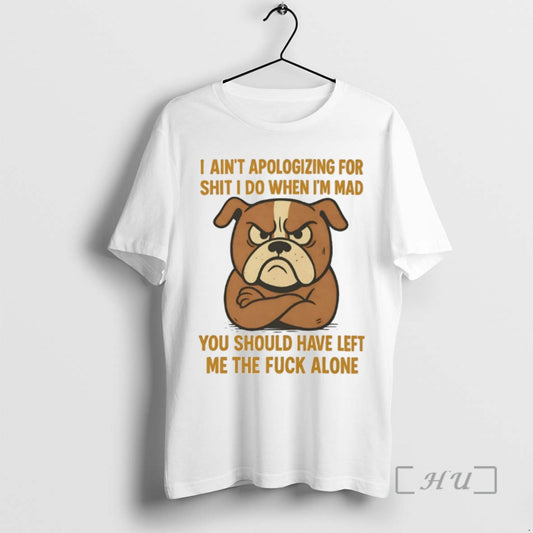 Limited Edition Bulldog I Aint Apologizing For Shit I Do When Im Mad You Should - clothing by TeeHivey.com
