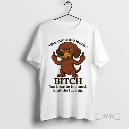 Limited Edition Dachshund You Curse Too Much Bitch You Breathe Too Much Shut The Fuck - clothing by TeeHivey.com