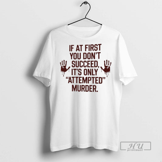 Limited Edition If At First You Dont Succeed Its Only Attempted Murder Graphic - clothing by TeeHivey.com