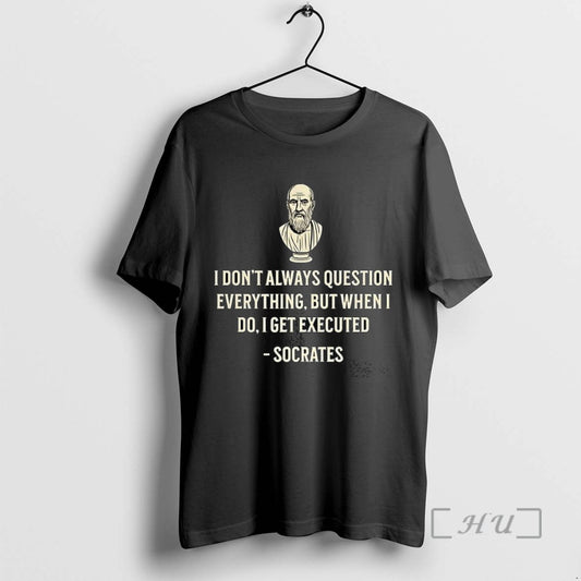 Limited Edition Socrates I Dont Always Question Everything But When I Do I Get Executed - clothing by TeeHivey.com
