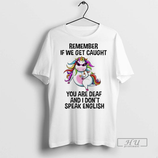 Limited Edition Unicorn Remember If We Get Caught You Are Deaf And I Dont Speak - clothing by TeeHivey.com