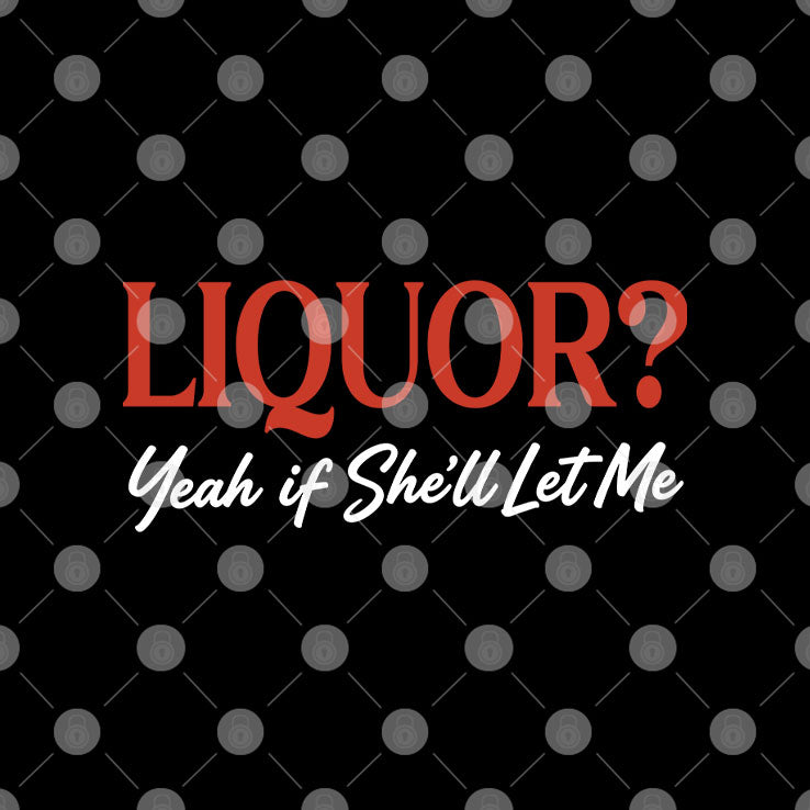 Liquor Yeah If She’ll Let Me T Shirt
