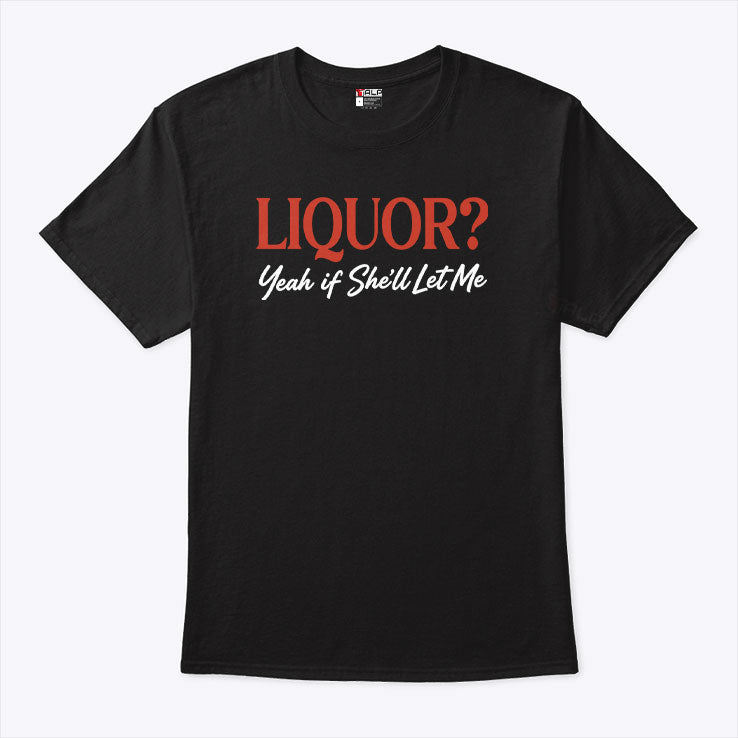 Liquor Yeah If She’ll Let Me T Shirt