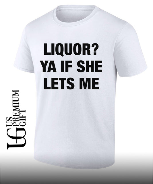 Liquor ya if she lets me shirt