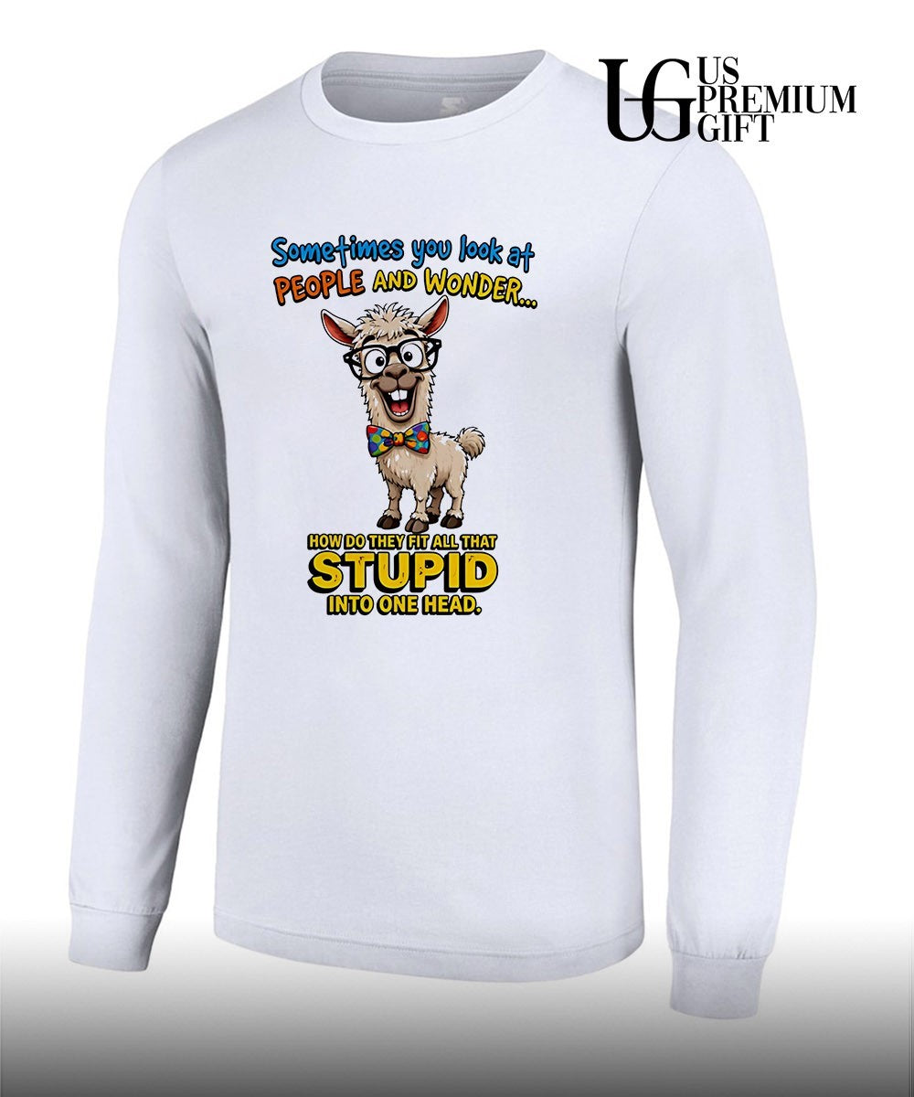 Llama Nerd Sometimes you look at people and wonder how do they fit all that stupid shirt