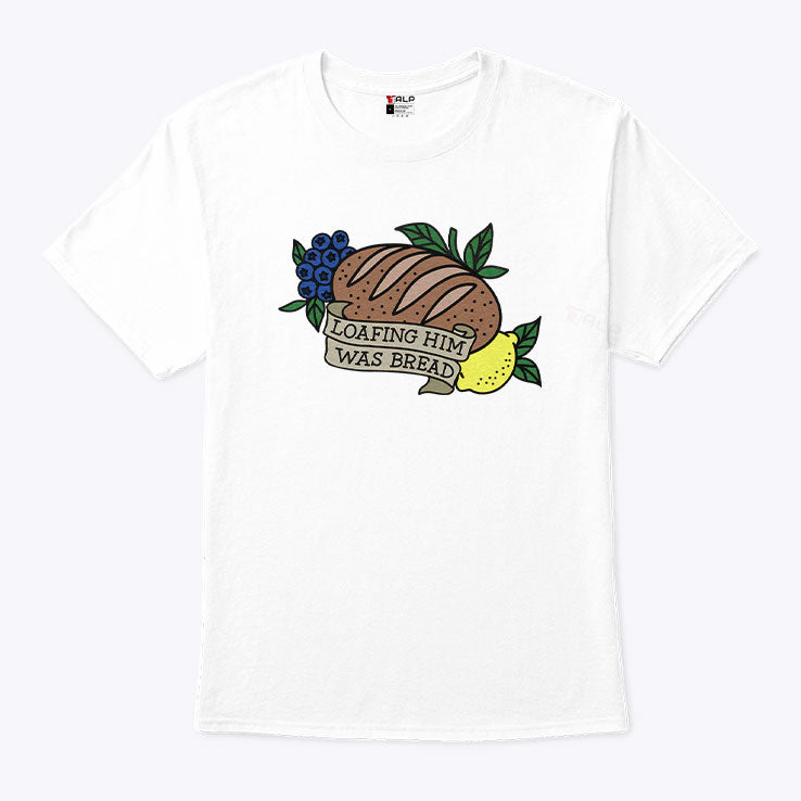 Loafing Him Was Bread T Shirt