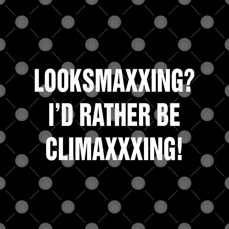Looksmaxxing I’d Rather Be Climaxxxing Shirt