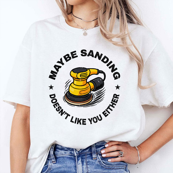 Maybe Sanding Doesn’t Like You Either Woodworker T Shirt