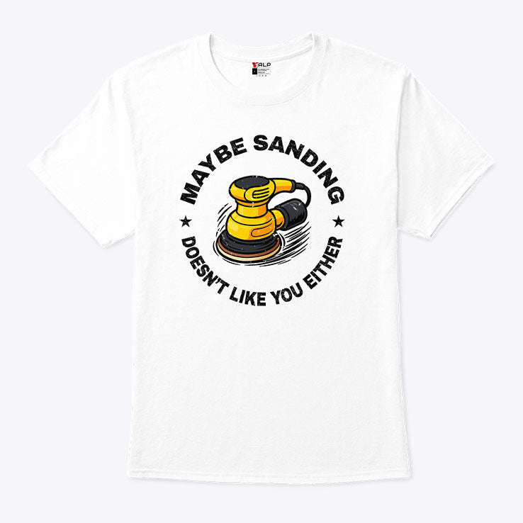 Maybe Sanding Doesn’t Like You Either Woodworker T Shirt