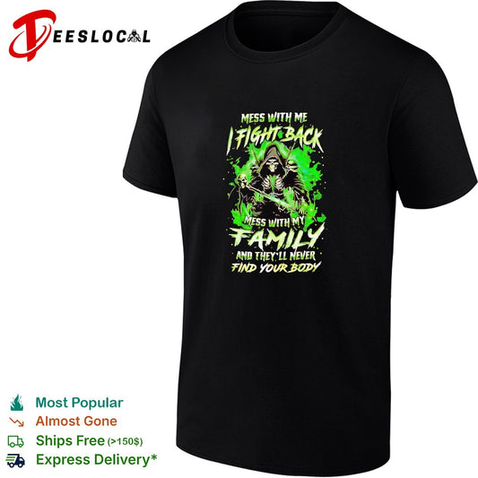 Mess with me fight back mess with my family and they’ll never find your body shirt