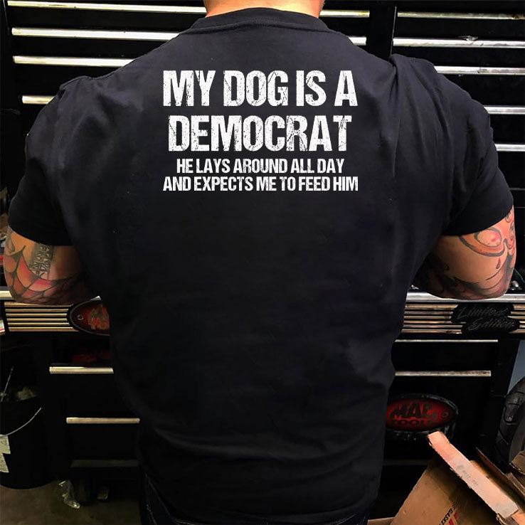 My Dog Is A Democrat He Lays Around All Day And Expects Me To Feed Him Shirt