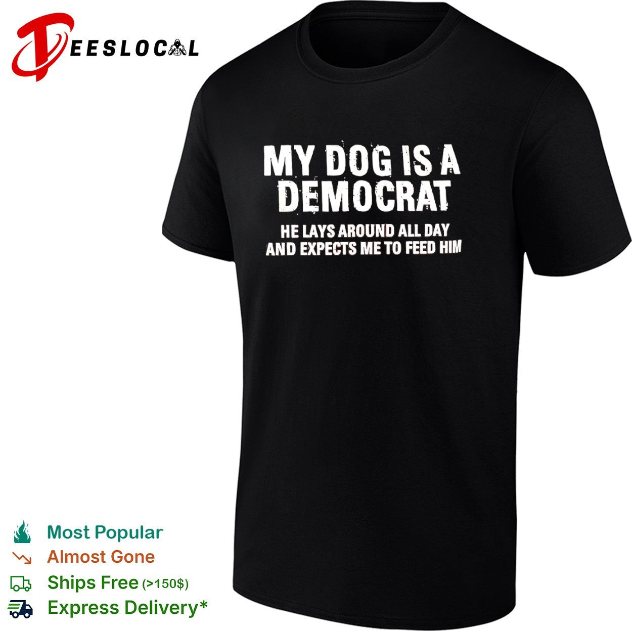 My dog is a democrat he lays around all day and expects me to feed him shirt