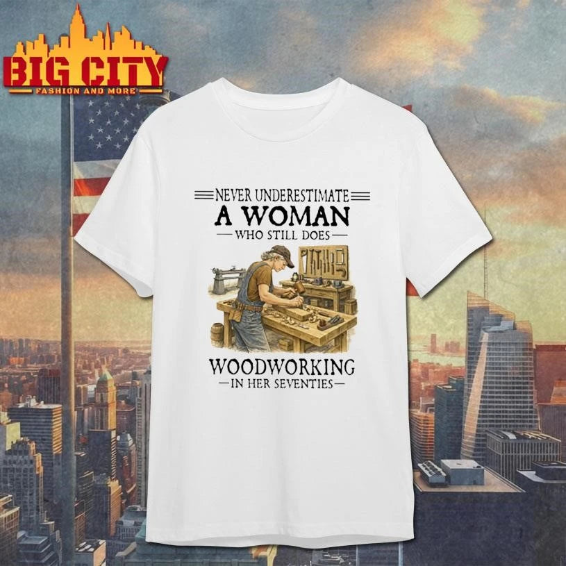 Never Underestimate A Woman Who Still Does Woodworking In Her Seventies carpenter Shirt