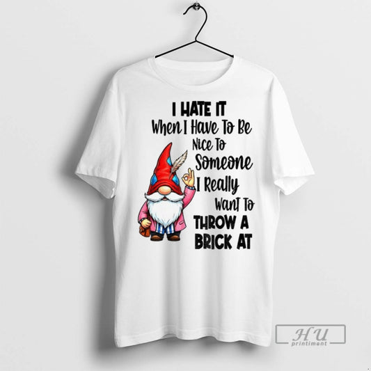 New Gnome Ok I Hate It When I Have To Be Nice To Someone - clothing by TeeHivey.com