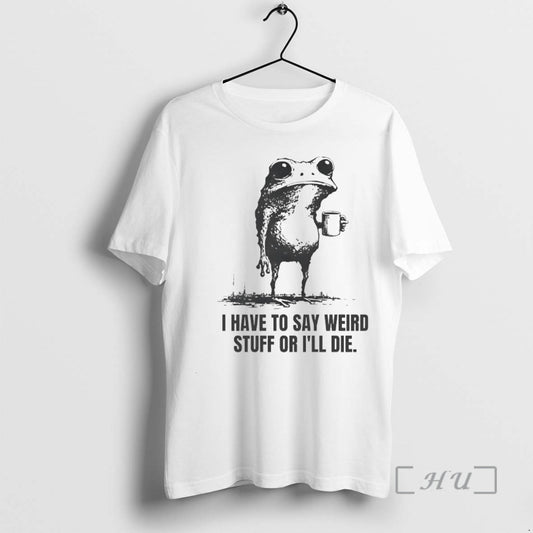 New I Have To Say Weird Stuff Or Ill Die Frog Circle Premium T Shirts - clothing by TeeHivey.com