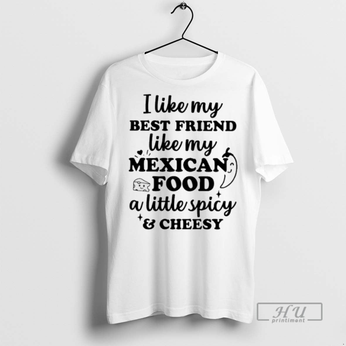 New I Like My Best Friend Like My Mexican Food A Little Spicy And Cheesy - clothing by TeeHivey.com