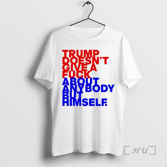 New Trump Doesnt Give A Fck About Anybody But Him - clothing by TeeHivey.com