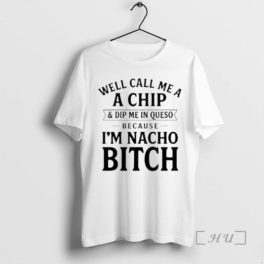 New Well Call Me A A Chip And Dip Me In Queso Because Im Nacho - clothing by TeeHivey.com