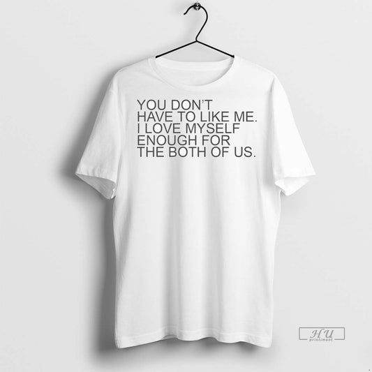 New You Dont Have To Like Me I Love Myself Enough For The Both Of - clothing by TeeHivey.com