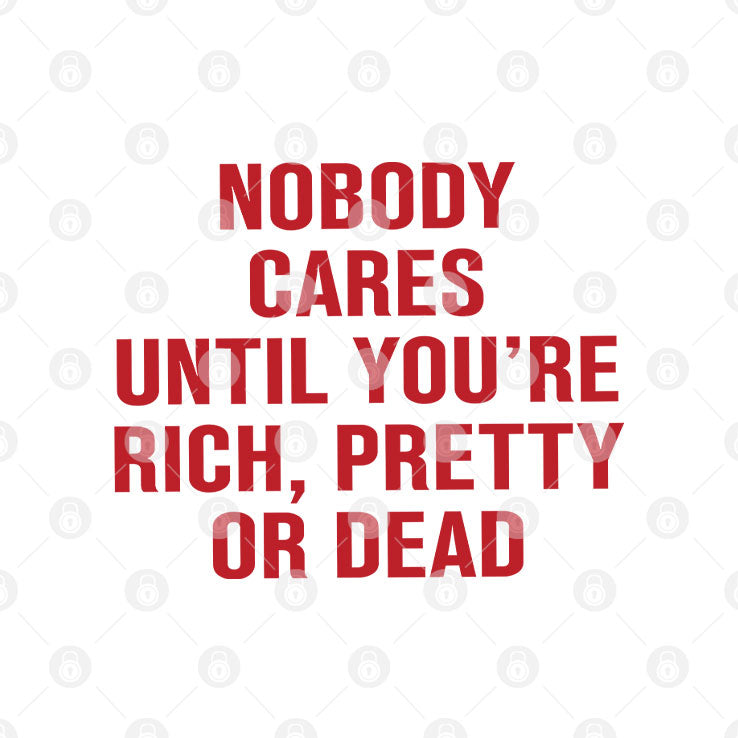 Nobody Cares Until You’re Rich Pretty Or Dead T Shirt