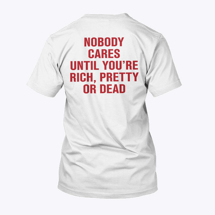 Nobody Cares Until You’re Rich Pretty Or Dead T Shirt