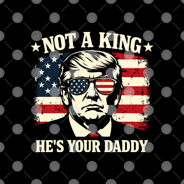 Not A King He’s Your Daddy Trump T Shirt