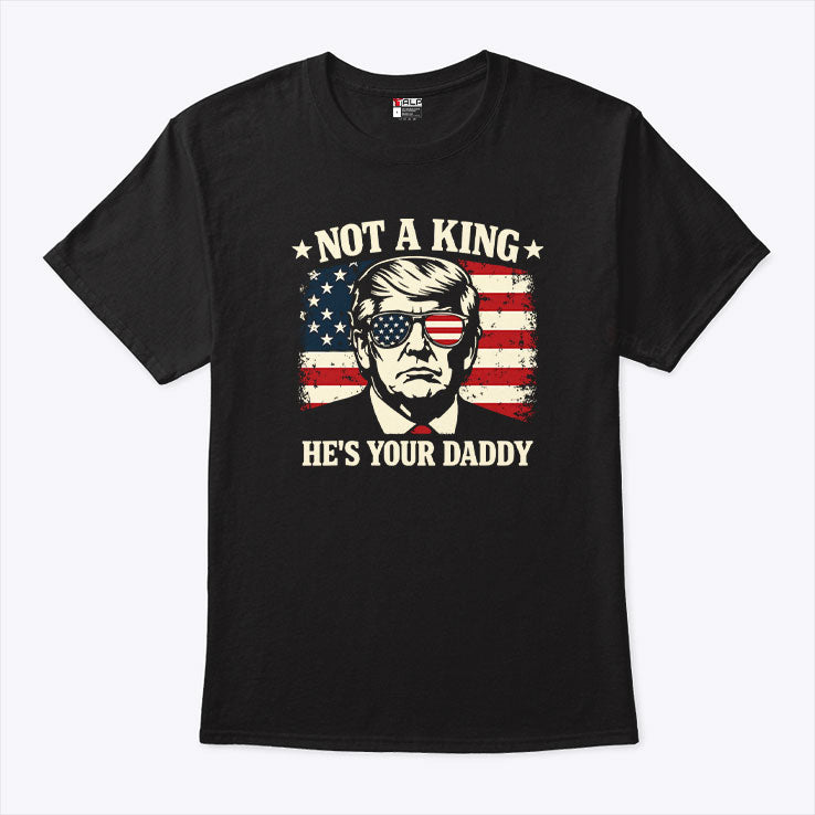 Not A King He’s Your Daddy Trump T Shirt