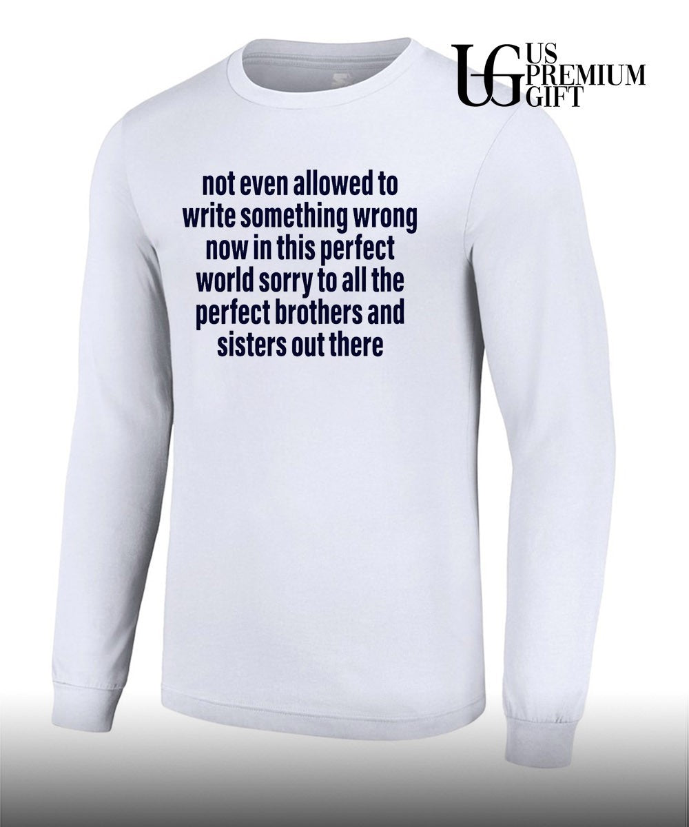 Not even allowed to write something wrong now in this perfect world shirt