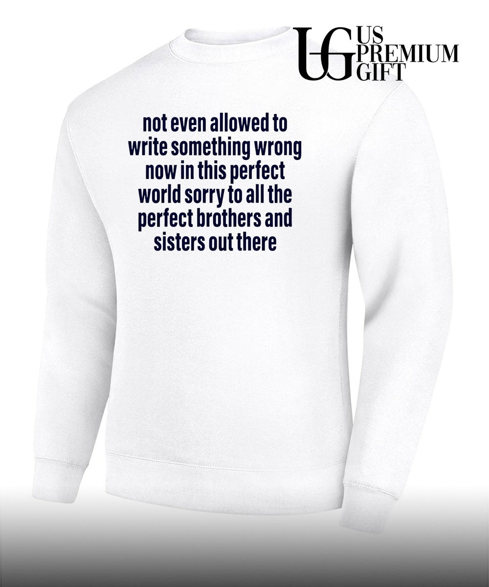 Not even allowed to write something wrong now in this perfect world shirt
