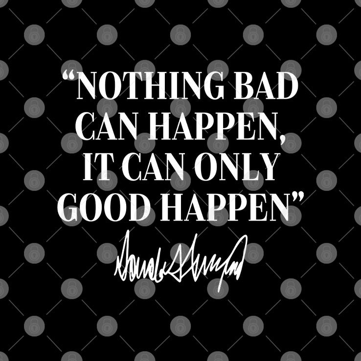 Nothing Bad Can Happen It Can Only Good Happen Donald Trump T Shirt