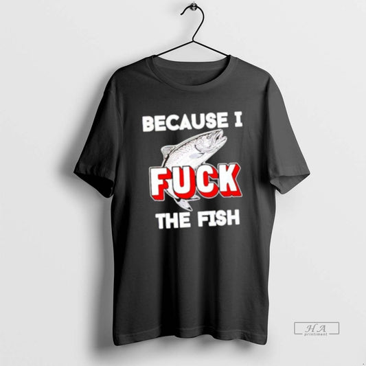 Official Because I Fuck The Fish - clothing by TeeHivey.com