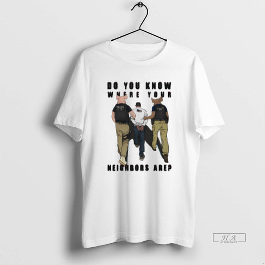 Official Do You Know Where Your Neighbors Are Police Ice - clothing by TeeHivey.com