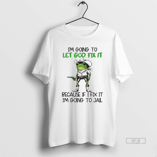 Official Frog Im Going To Let God Fix It Because If I Fix It Im - clothing by TeeHivey.com