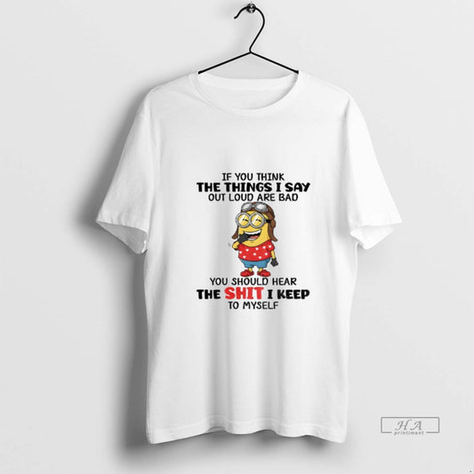 Official Funny Minion If You Think The Things I Say Out Loud Are Bad You - clothing by TeeHivey.com