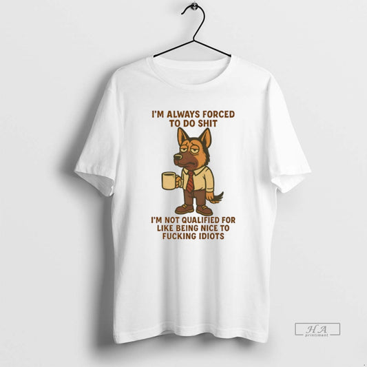 Official German Shepherd Im Always Forced To Do Shit Im Not Qualified For Like Being - clothing by TeeHivey.com