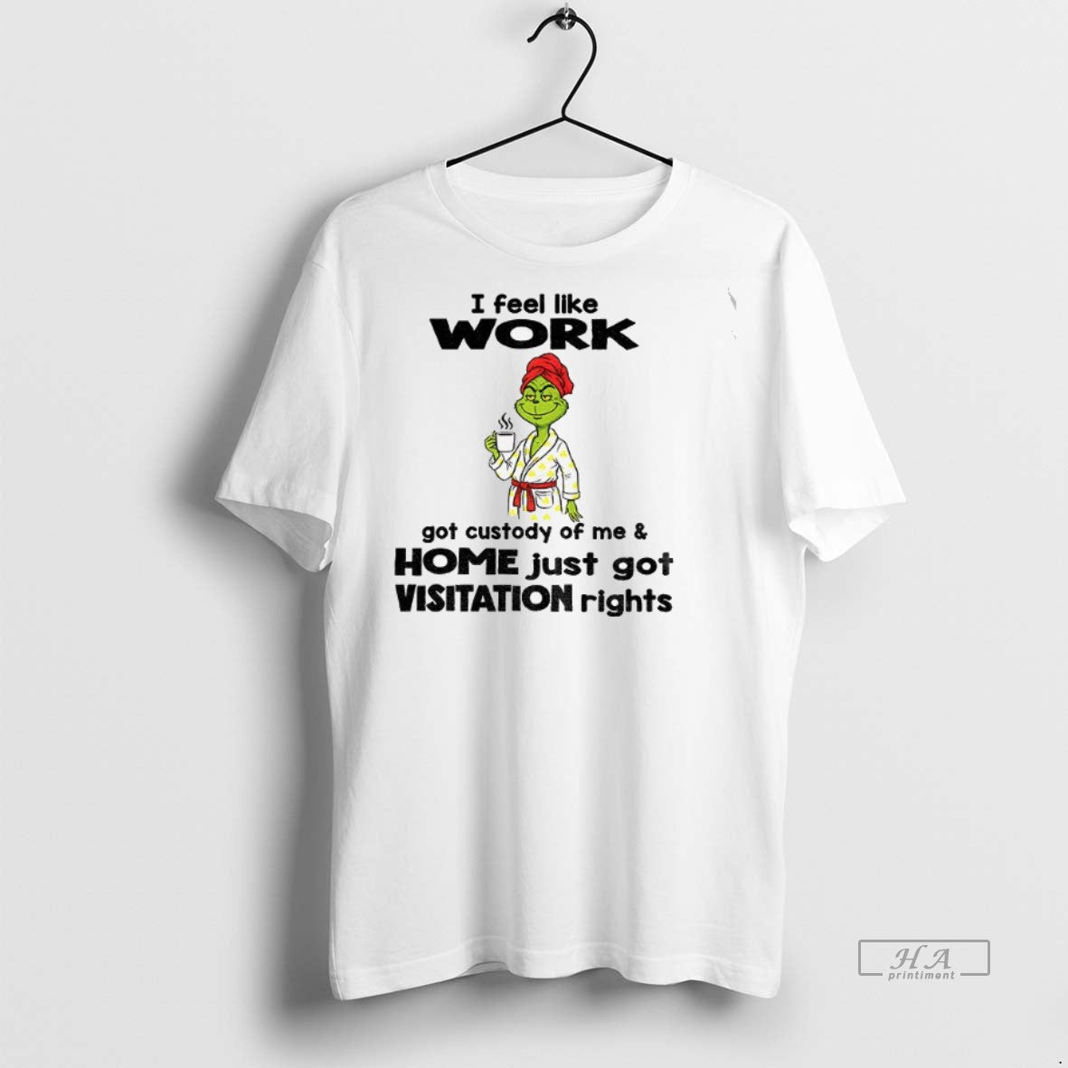 Official Grinch I Feel Like Work Got Custody Of Me Home Just Got Visitation Rights - clothing by TeeHivey.com