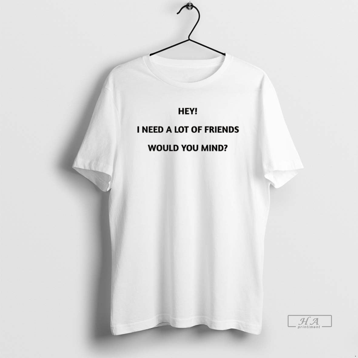 Official Hey I Need A Lot Of Friends Would You Mind Meme - clothing by TeeHivey.com