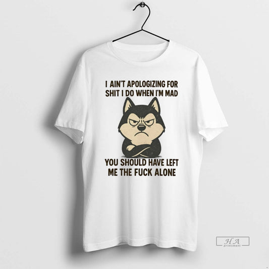 Official Husky I Aint Apologizing For Shit I Do When Im Mad You Should Have - clothing by TeeHivey.com