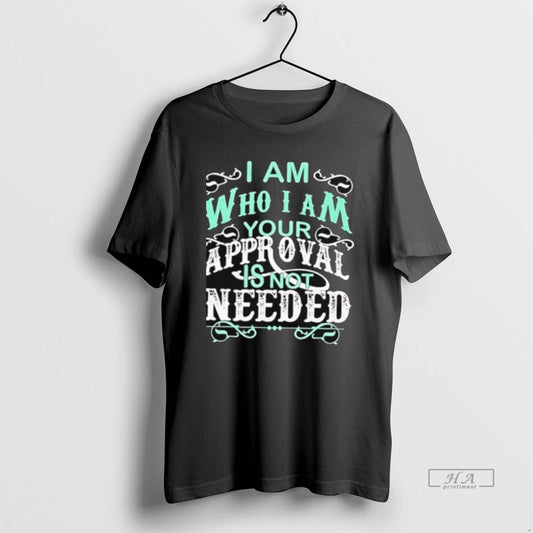 Official I Am Who I Am Your Approval Is Not Needed - clothing by TeeHivey.com