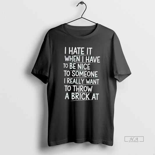 Official I Hate It When I Have To Be Nice To Someone I Really Want - clothing by TeeHivey.com