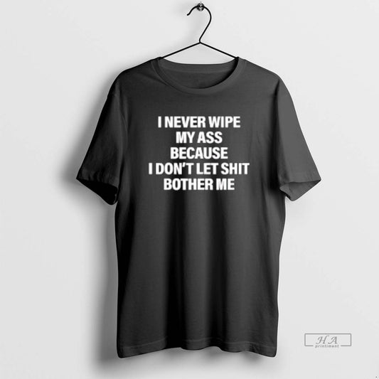 Official I Never Wipe My Ass Because I Dont Let Shit Bother Me - clothing by TeeHivey.com