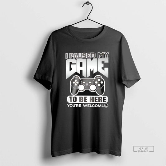 Official I Paused My Game To Be Here Youre Welcome - clothing by TeeHivey.com