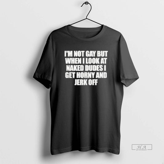 Official Im Not Gay But When I Look At Naked Dudes I Get Horny And - clothing by TeeHivey.com