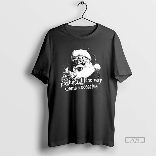 Official Jingling All The Way Seems Excessive Santa Christmas - clothing by TeeHivey.com